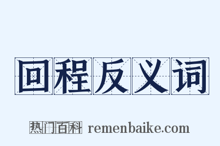回程反义词是什么意思的图片